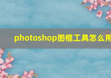 photoshop图框工具怎么用