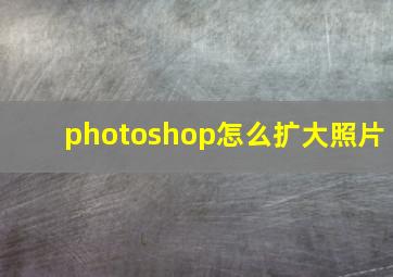 photoshop怎么扩大照片