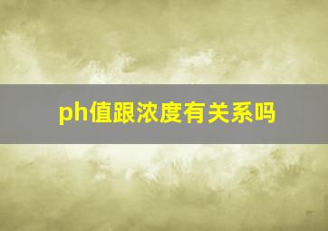 ph值跟浓度有关系吗