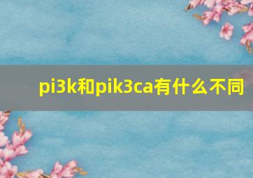 pi3k和pik3ca有什么不同