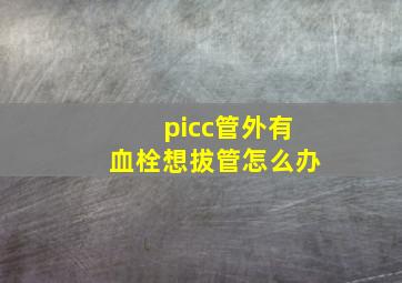 picc管外有血栓想拔管怎么办