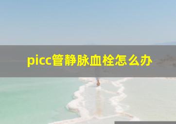 picc管静脉血栓怎么办