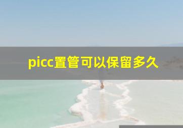 picc置管可以保留多久