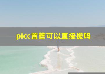 picc置管可以直接拔吗