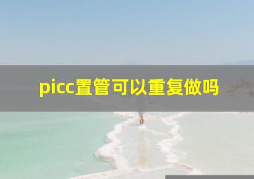 picc置管可以重复做吗