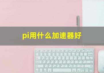 pi用什么加速器好