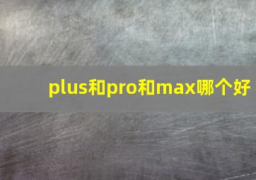 plus和pro和max哪个好