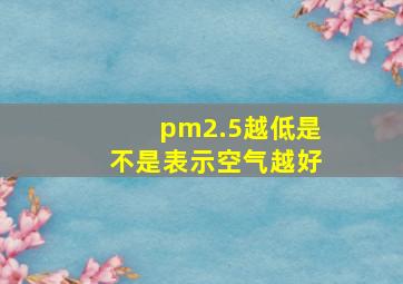 pm2.5越低是不是表示空气越好