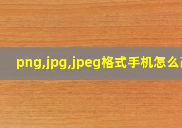 png,jpg,jpeg格式手机怎么改