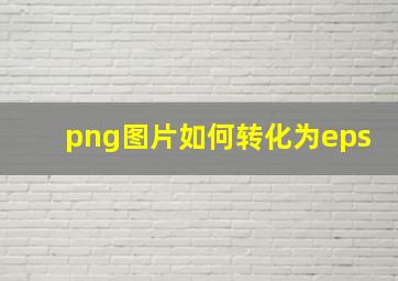 png图片如何转化为eps