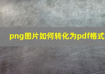 png图片如何转化为pdf格式