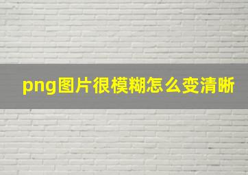 png图片很模糊怎么变清晰