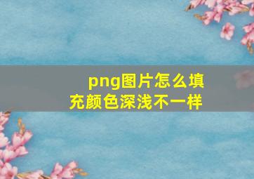 png图片怎么填充颜色深浅不一样