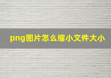 png图片怎么缩小文件大小