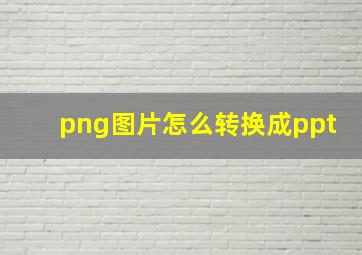 png图片怎么转换成ppt