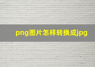 png图片怎样转换成jpg