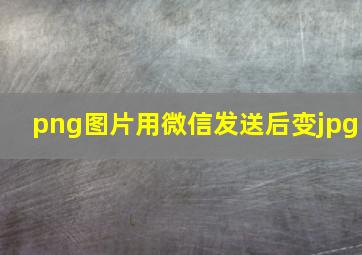 png图片用微信发送后变jpg