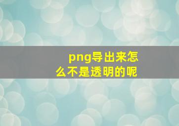 png导出来怎么不是透明的呢