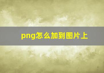 png怎么加到图片上