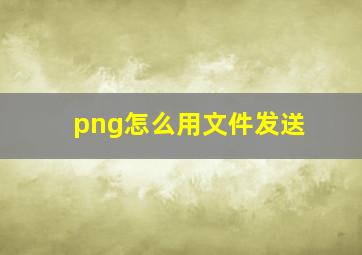 png怎么用文件发送