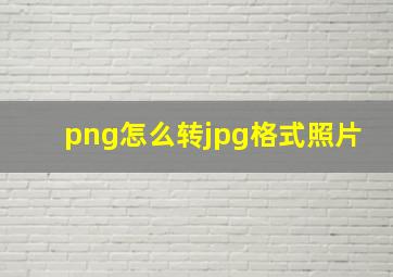 png怎么转jpg格式照片