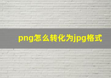 png怎么转化为jpg格式