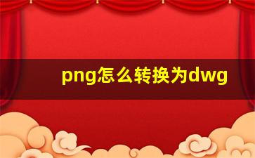 png怎么转换为dwg