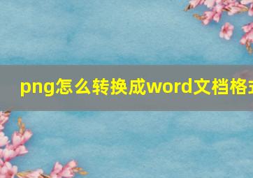 png怎么转换成word文档格式