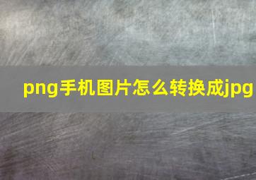 png手机图片怎么转换成jpg