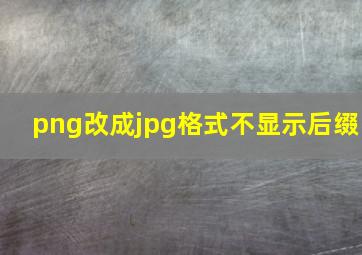 png改成jpg格式不显示后缀