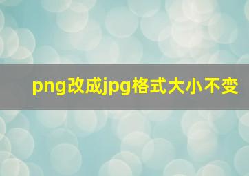 png改成jpg格式大小不变