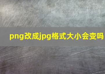 png改成jpg格式大小会变吗