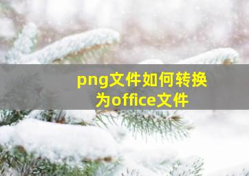 png文件如何转换为office文件