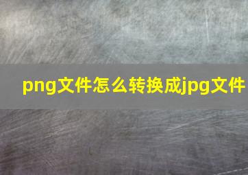 png文件怎么转换成jpg文件