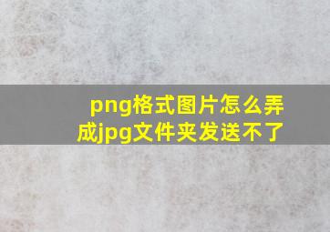 png格式图片怎么弄成jpg文件夹发送不了