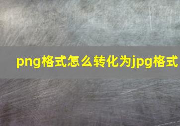 png格式怎么转化为jpg格式