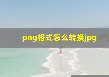 png格式怎么转换jpg