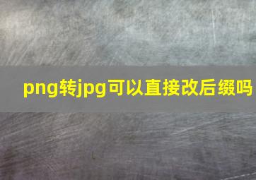 png转jpg可以直接改后缀吗