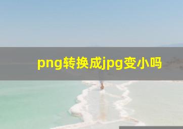 png转换成jpg变小吗