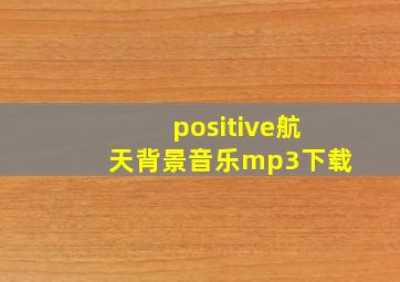 positive航天背景音乐mp3下载