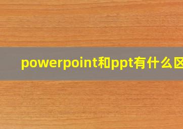 powerpoint和ppt有什么区别