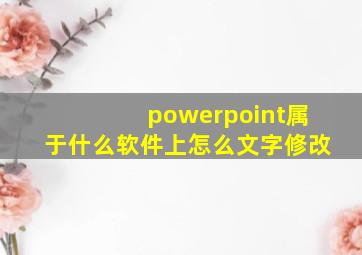 powerpoint属于什么软件上怎么文字修改