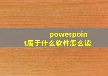 powerpoint属于什么软件怎么读