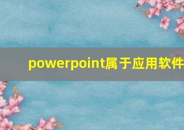 powerpoint属于应用软件