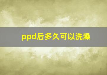 ppd后多久可以洗澡