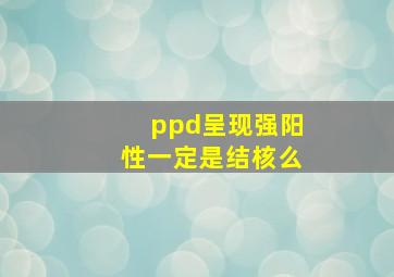 ppd呈现强阳性一定是结核么