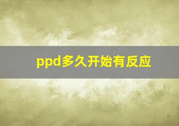 ppd多久开始有反应