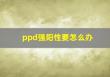 ppd强阳性要怎么办