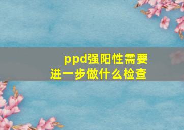 ppd强阳性需要进一步做什么检查