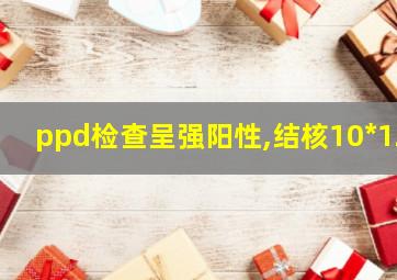 ppd检查呈强阳性,结核10*12